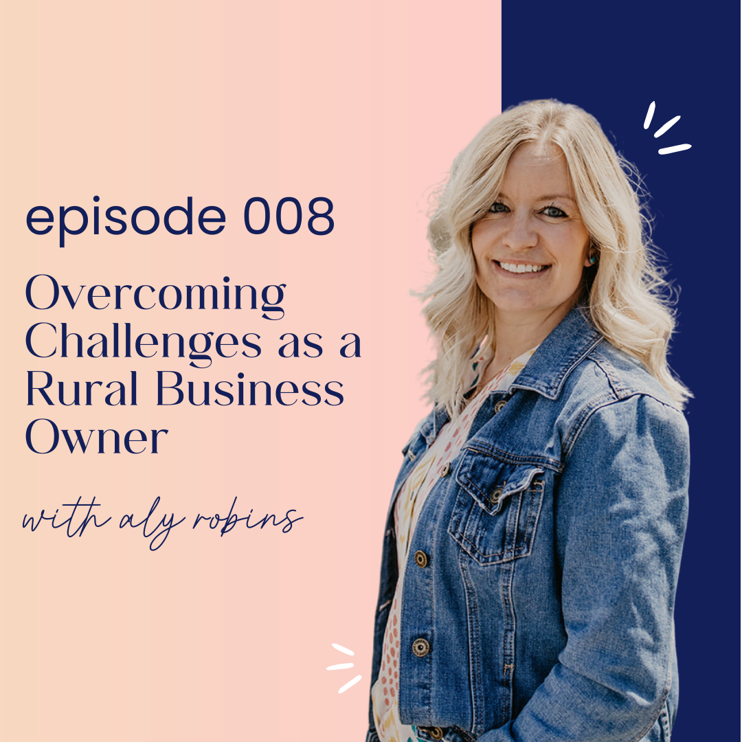 thumbnail graphic for episode 008 Overcoming Challenges as a Rural Business Owner with Aly Robins