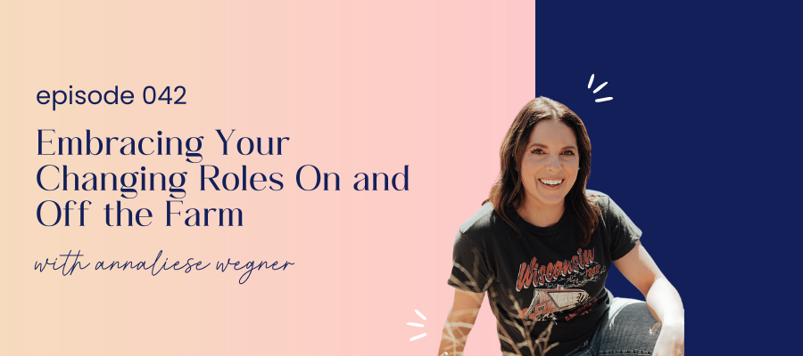 header graphic for episode 042 Embracing Your Changing Roles On and Off the Farm with Annaliese Wegner