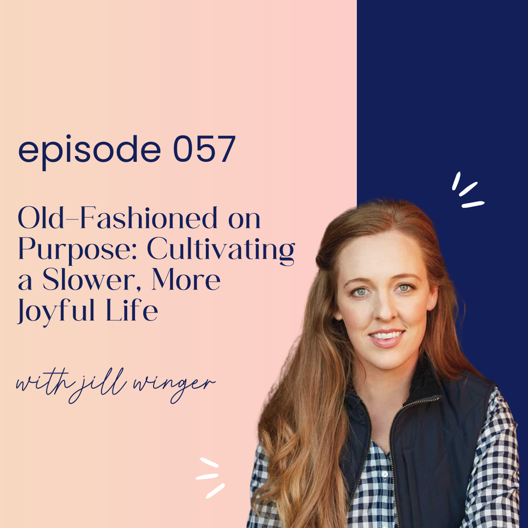 thumbnail graphic for episode 057 Old-Fashioned on Purpose: Cultivating a Slower, More Joyful Life with Jill Winger