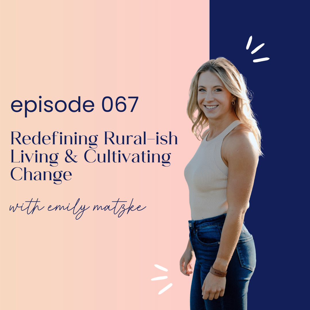 thumbnail graphic for episode 067 Redefining Rural-ish Living & Cultivating Change with Emily Matzke