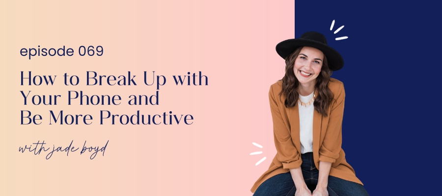 header graphic for episode 069 How to Break Up with Your Phone and Be More Productive with Jade Boyd