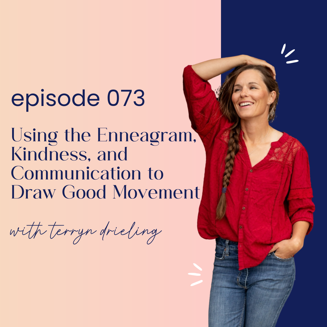 thumbnail graphic for episode 073 Using the Enneagram, Kindness, and Communication to Draw Good Movement with Terryn Drieling
