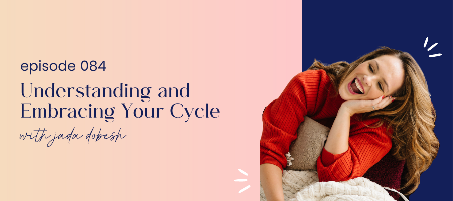 header graphic for episode 084 Understanding and Embracing Your Cycle with Jada Dobesh