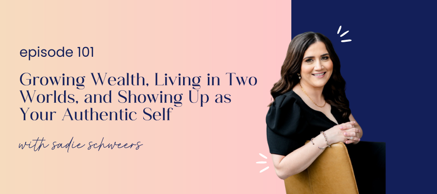 header graphic for 101 | Growing Wealth, Living in Two Worlds, and Showing Up as Your Authentic Self with Sadie Schweers