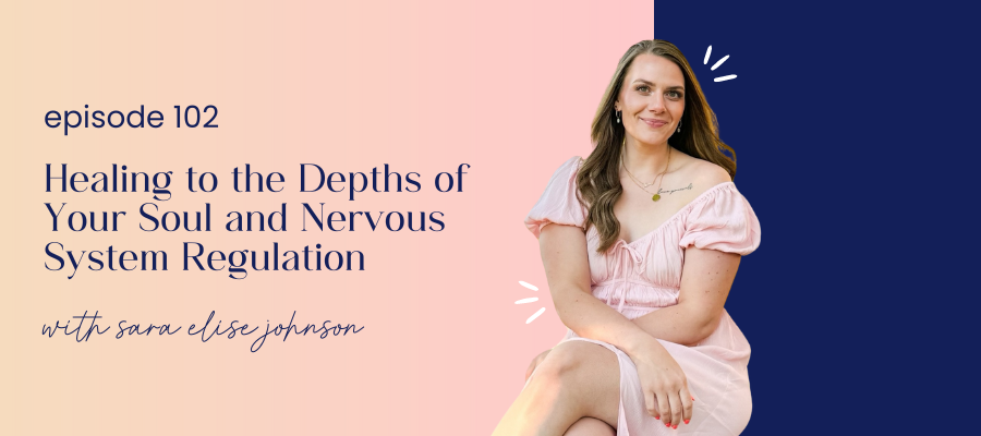 header graphic for 102 | Healing to the Depths of Your Soul and Nervous System Regulation with Sara Elise Johnson