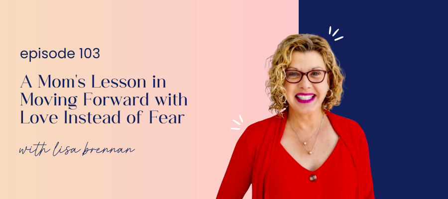 header graphic for 103 | A Mom's Lesson in Moving Forward with Love Instead of Fear with Lisa Brennan