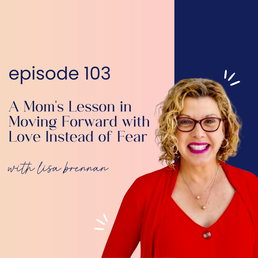 thumbnail graphic for 103 | A Mom's Lesson in Moving Forward with Love Instead of Fear with Lisa Brennan