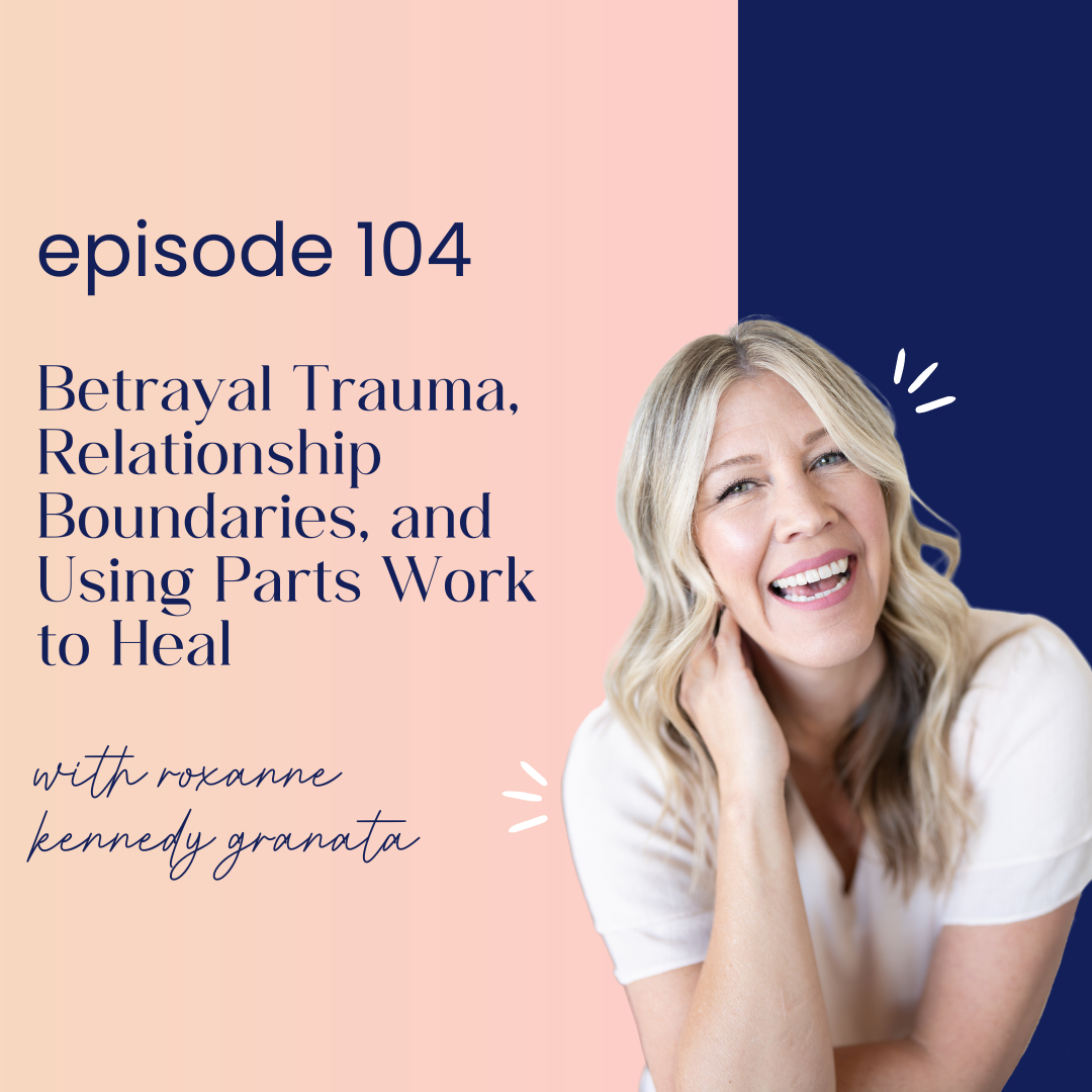 thumbnail graphic for 104 | Betrayal Trauma, Relationship Boundaries, and Using Parts Work to Heal with Roxanne Kennedy Granata