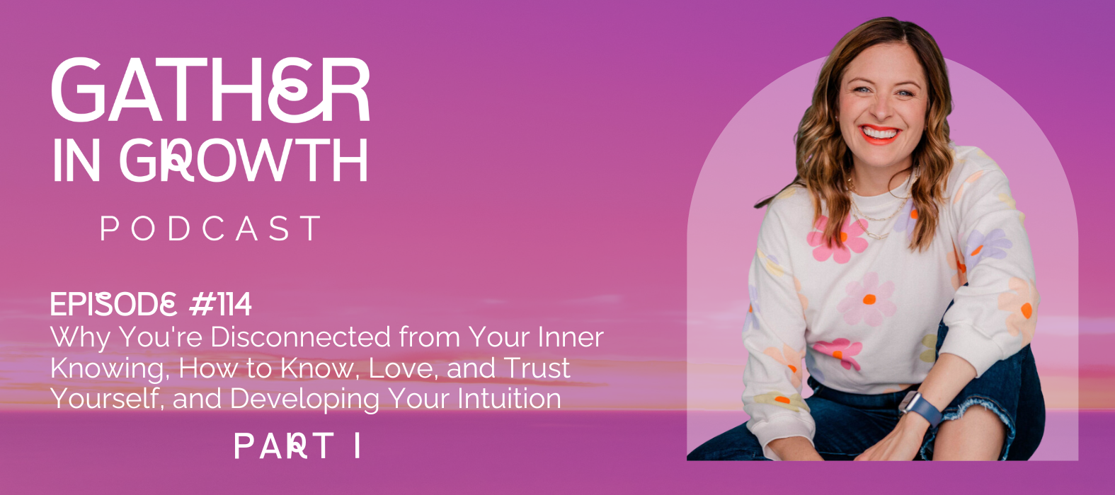 header graphic for 114 | Part 1: Why You're Disconnected from Your Inner Knowing, How to Know, Love, and Trust Yourself, and Developing Your Intuition