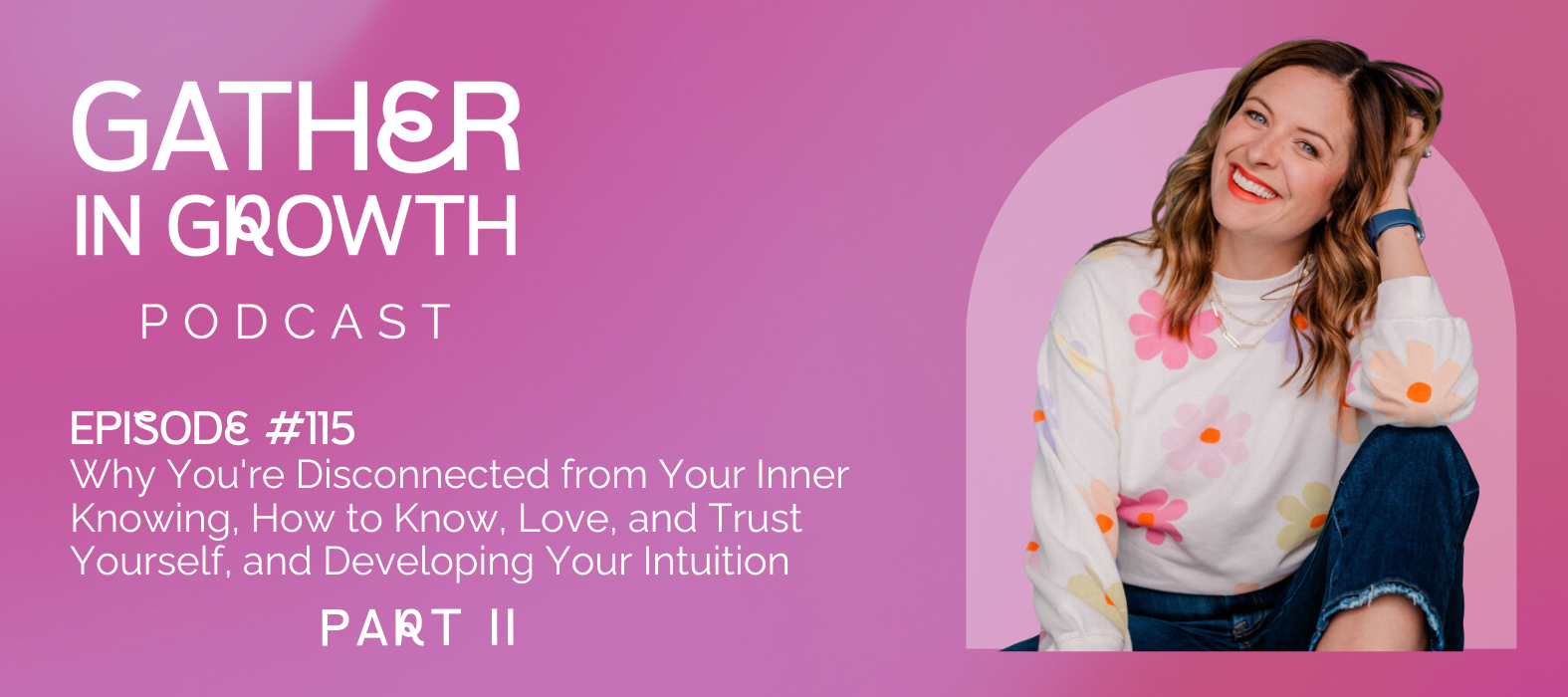 header graphic for 115 | Part 2: Why You're Disconnected from Your Inner Knowing, How to Know, Love, and Trust Yourself, and Developing Your Intuition