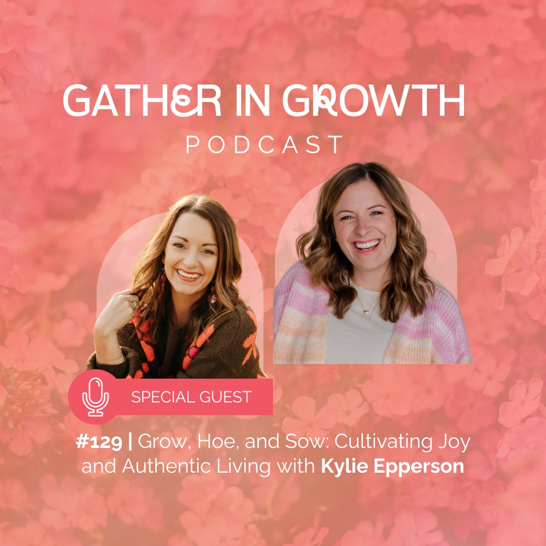 thumbnail graphic for 129 | Grow, Hoe, and Sow: Cultivating Joy and Authentic Living with Kylie Epperson