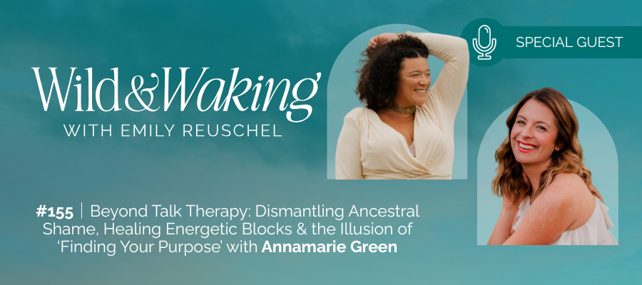 header graphic for 155 | Beyond Talk Therapy: Dismantling Ancestral Shame, Healing Energetic Blocks & the Illusion of ‘Finding Your Purpose’ with Annamarie Green