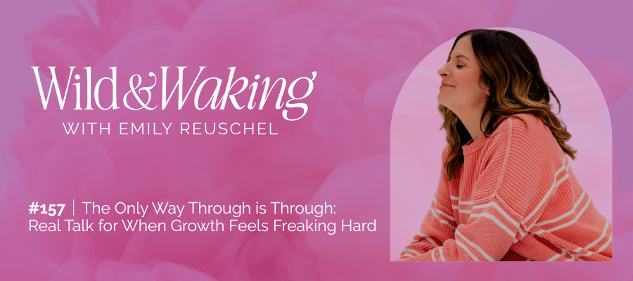 header for 157 I The Only Way Through is Through: Real Talk for When Growth Feels Freaking Hard